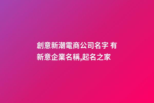 創意新潮電商公司名字 有新意企業名稱,起名之家